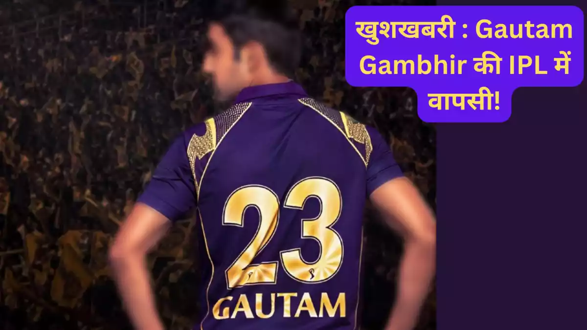 खुशखबरी : Gautam Gambhir की IPL में वापसी!